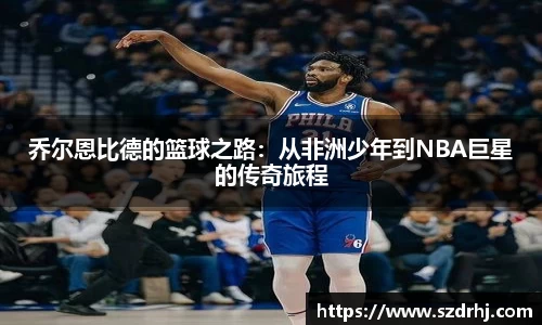 乔尔恩比德的篮球之路：从非洲少年到NBA巨星的传奇旅程